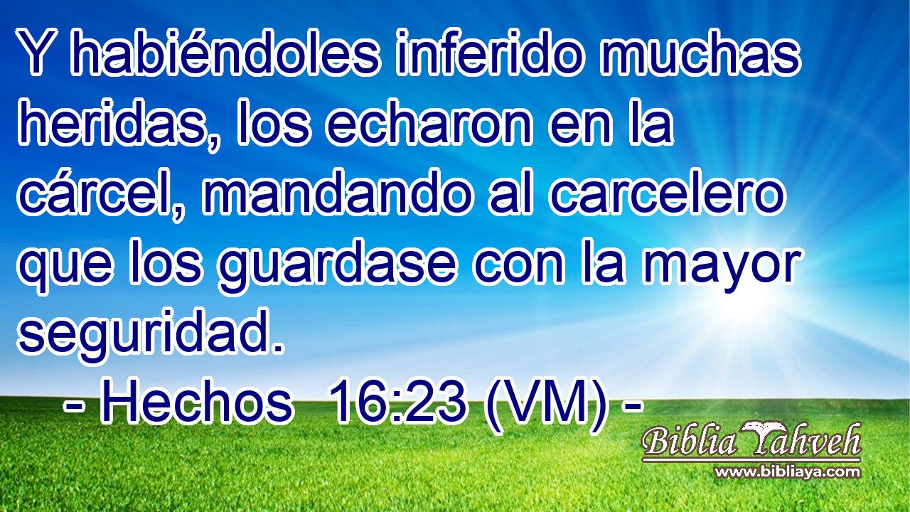  Y habiéndoles inferido muchas heridas, los echaron en la cárcel, mandando al carcelero que los guardase con la mayor seguridad. 