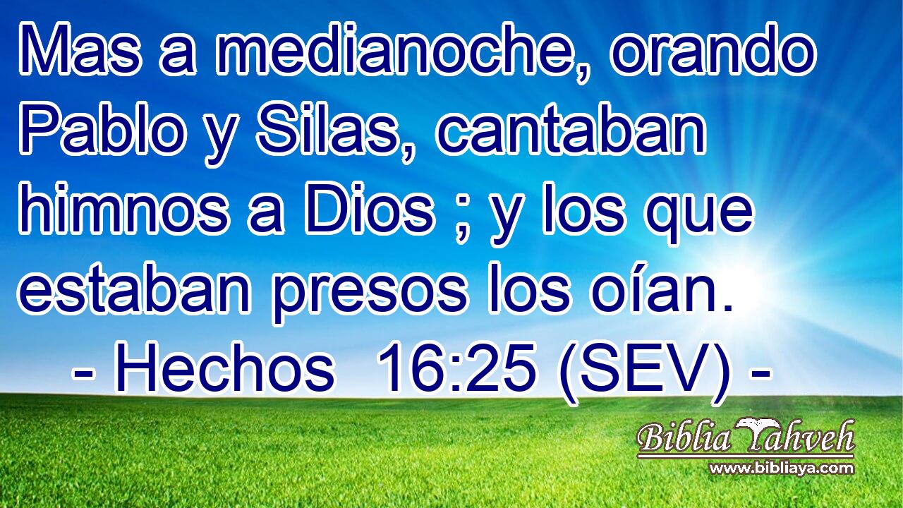 Mas a medianoche, orando Pablo y Silas, cantaban himnos a Dios ; y los que estaban presos los oían.