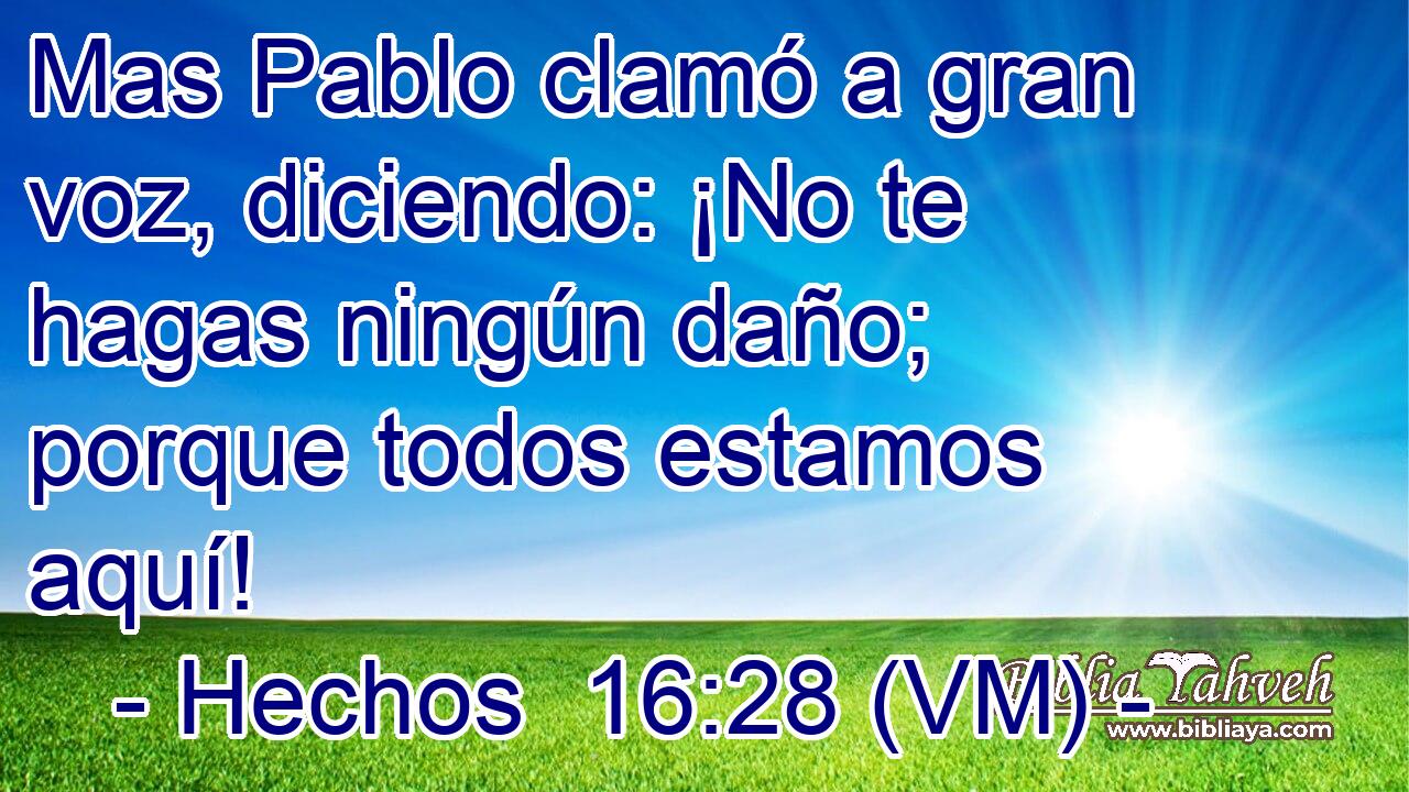  Mas Pablo clamó a gran voz, diciendo: ¡No te hagas ningún daño; porque todos estamos aquí! 