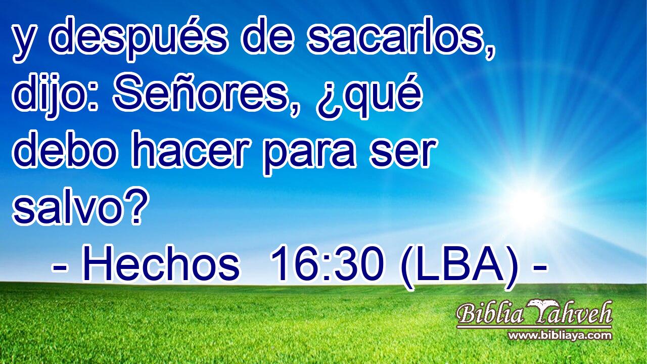 y después de sacarlos, dijo: Señores, ¿qué debo hacer para ser salvo?