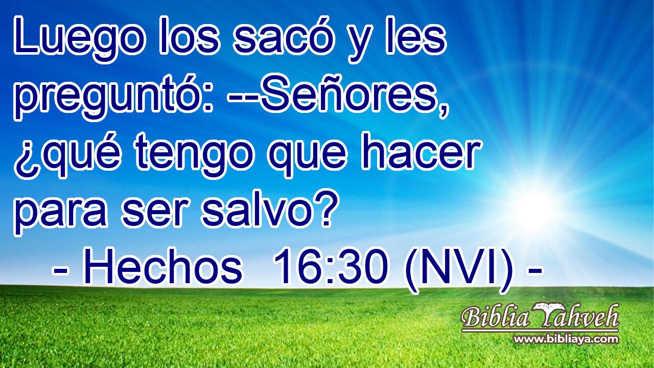  Luego los sacó y les preguntó: --Señores, ¿qué tengo que hacer para ser salvo? 