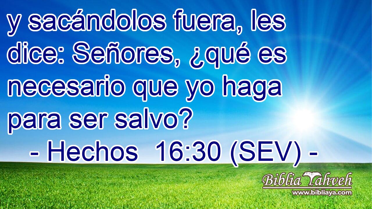 y sacándolos fuera, les dice: Señores, ¿qué es necesario que yo haga para ser salvo?