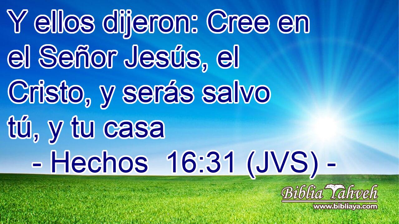 Y ellos dijeron: Cree en el Señor Jesús, el Cristo, y serás salvo tú, y tu casa