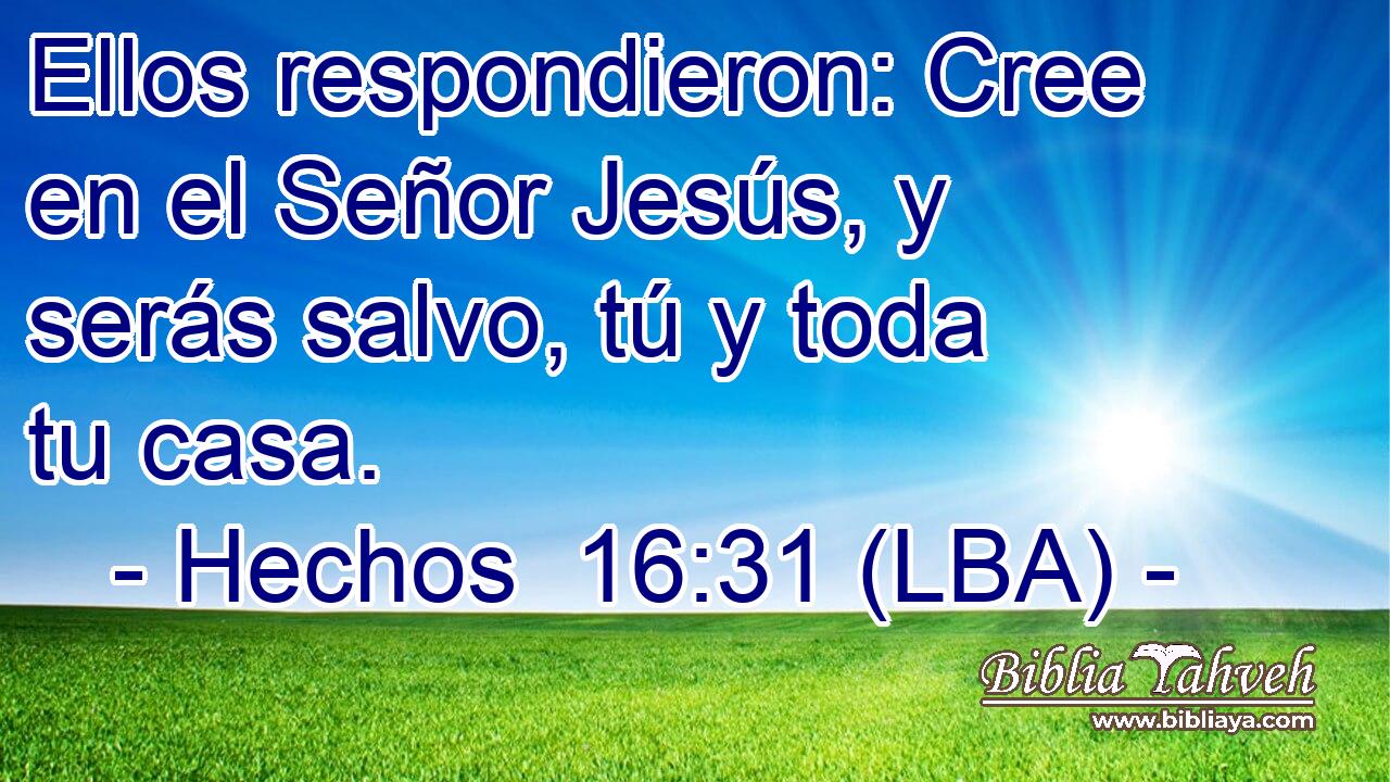 Ellos respondieron: Cree en el Señor Jesús, y serás salvo, tú y toda tu casa.