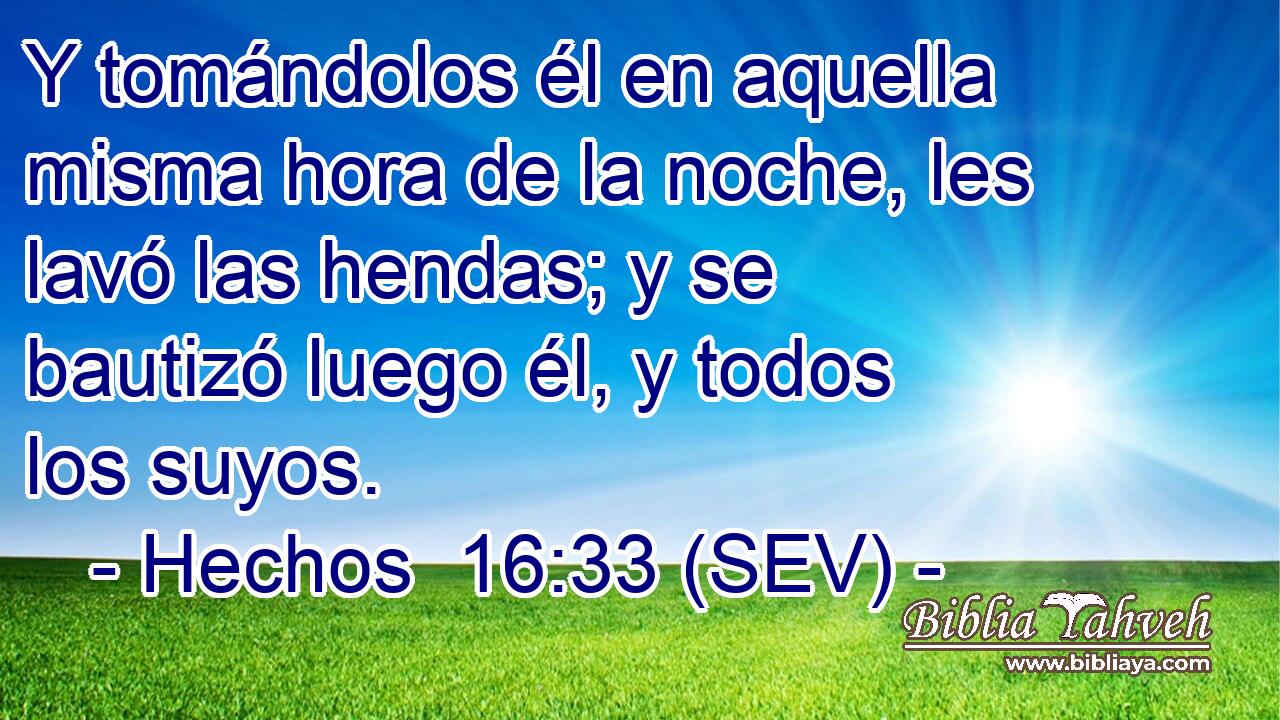 Y tomándolos él en aquella misma hora de la noche, les lavó las hendas; y se bautizó luego él, y todos los suyos.