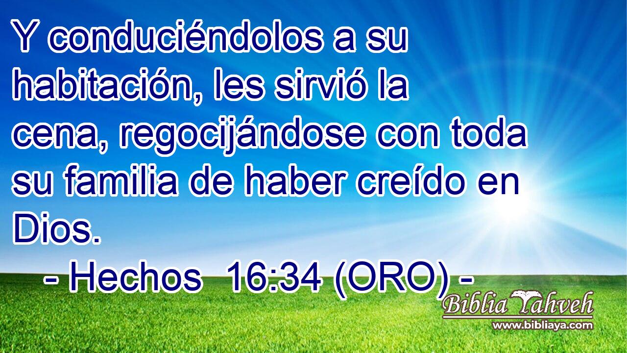  Y conduciéndolos a su habitación, les sirvió la cena, regocijándose con toda su familia de haber creído en Dios. 