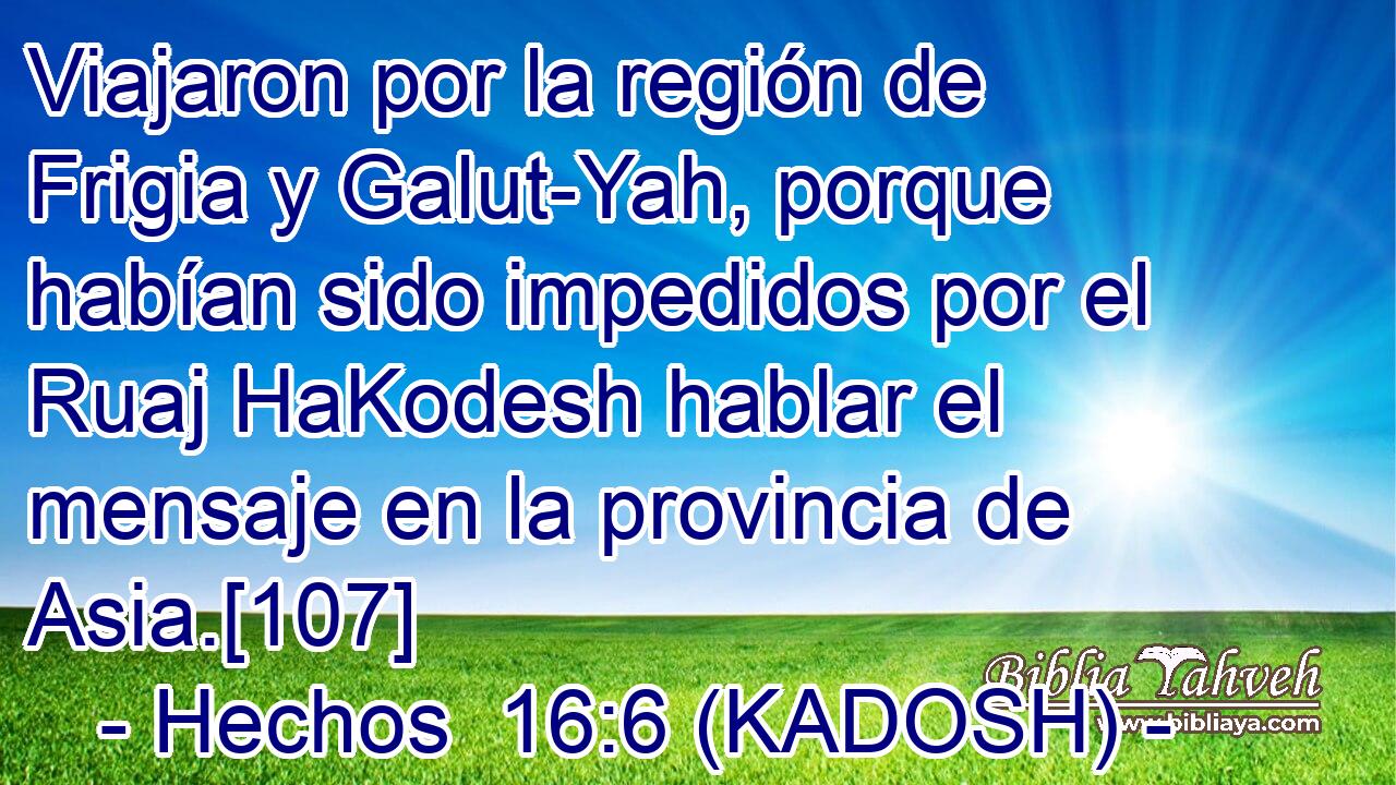  Viajaron por la región de Frigia y Galut-Yah, porque habían sido impedidos por el Ruaj HaKodesh hablar el mensaje en la provincia de Asia.[107] 