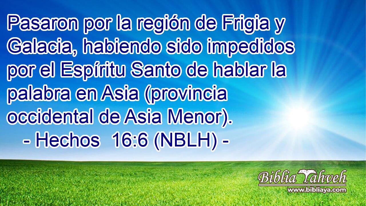  Pasaron por la región de Frigia y Galacia, habiendo sido impedidos por el Espíritu Santo de hablar la palabra en Asia (provincia occidental de Asia Menor). 