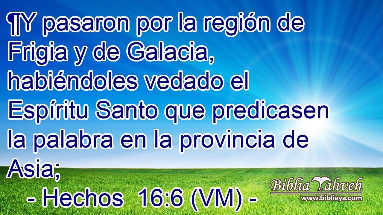  ¶Y pasaron por la región de Frigia y de Galacia, habiéndoles vedado el Espíritu Santo que predicasen la palabra en la provincia de Asia; 