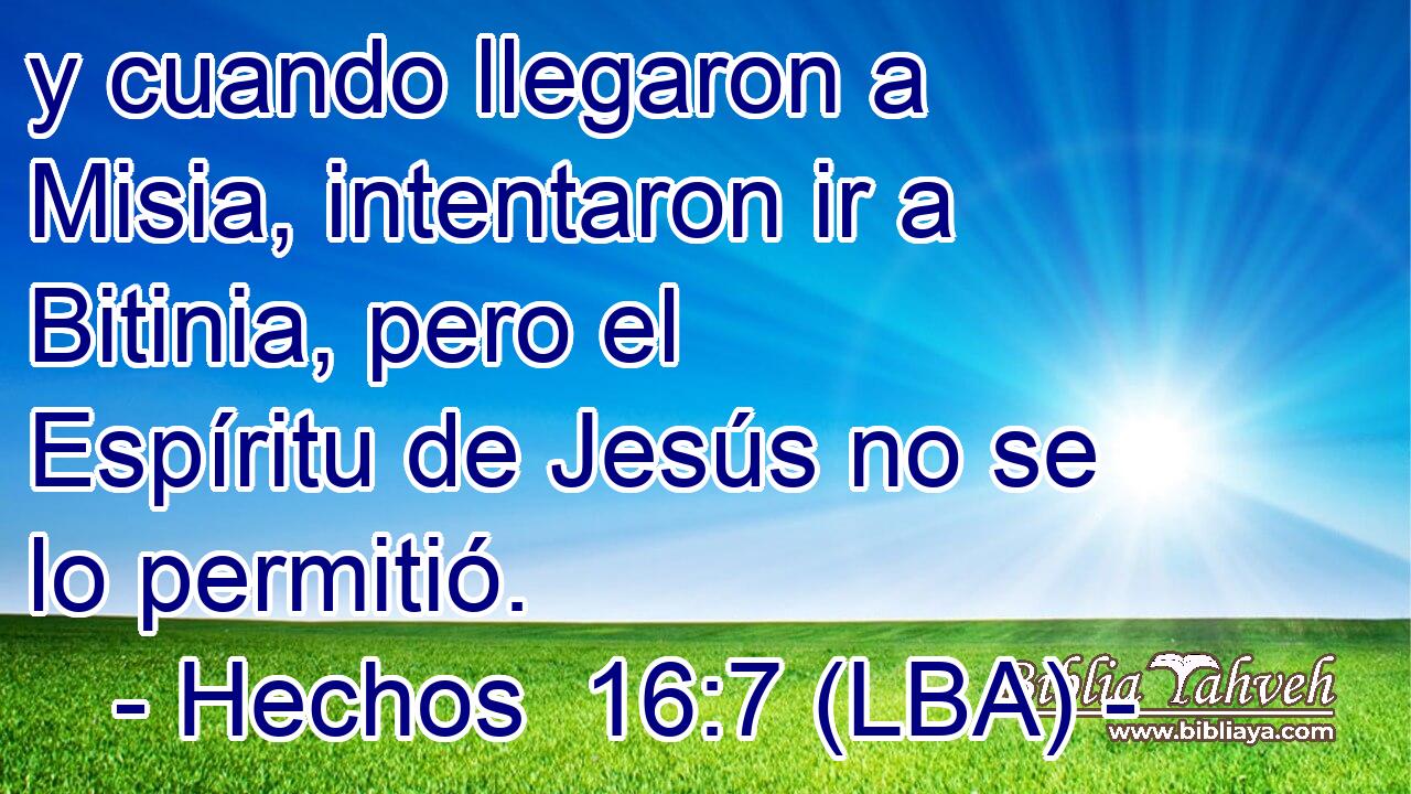 y cuando llegaron a Misia, intentaron ir a Bitinia, pero el Espíritu de Jesús no se lo permitió.