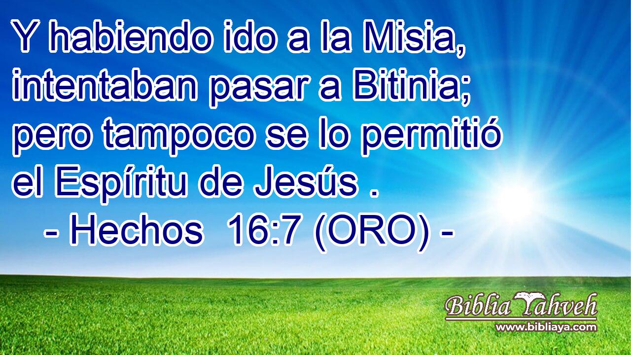  Y habiendo ido a la Misia, intentaban pasar a Bitinia; pero tampoco se lo permitió el Espíritu de Jesús . 