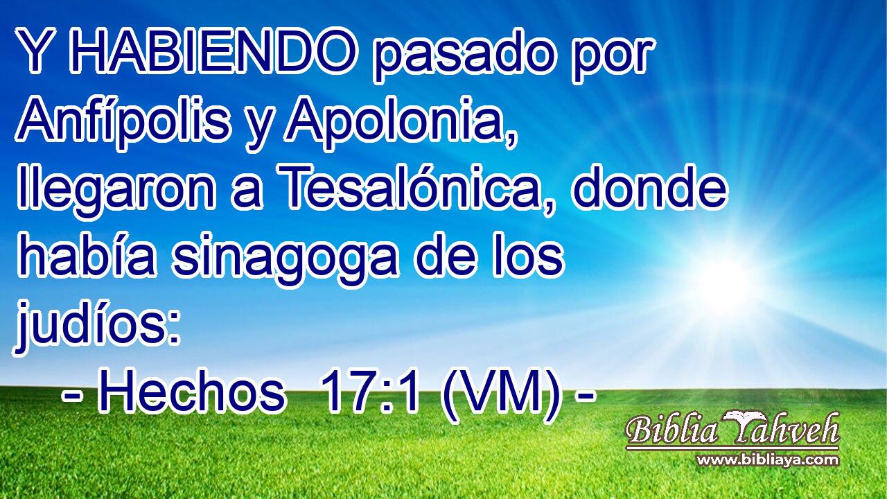  Y HABIENDO pasado por Anfípolis y Apolonia, llegaron a Tesalónica, donde había sinagoga de los judíos: 