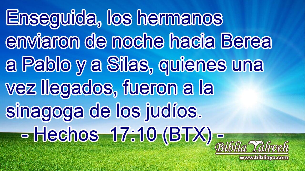 Enseguida, los hermanos enviaron de noche hacia Berea a Pablo y a Silas, quienes una vez llegados, fueron a la sinagoga de los judíos.