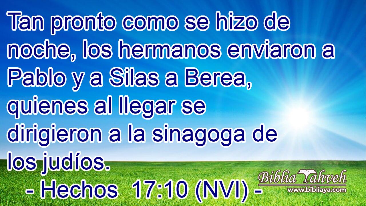  Tan pronto como se hizo de noche, los hermanos enviaron a Pablo y a Silas a Berea, quienes al llegar se dirigieron a la sinagoga de los judíos. 