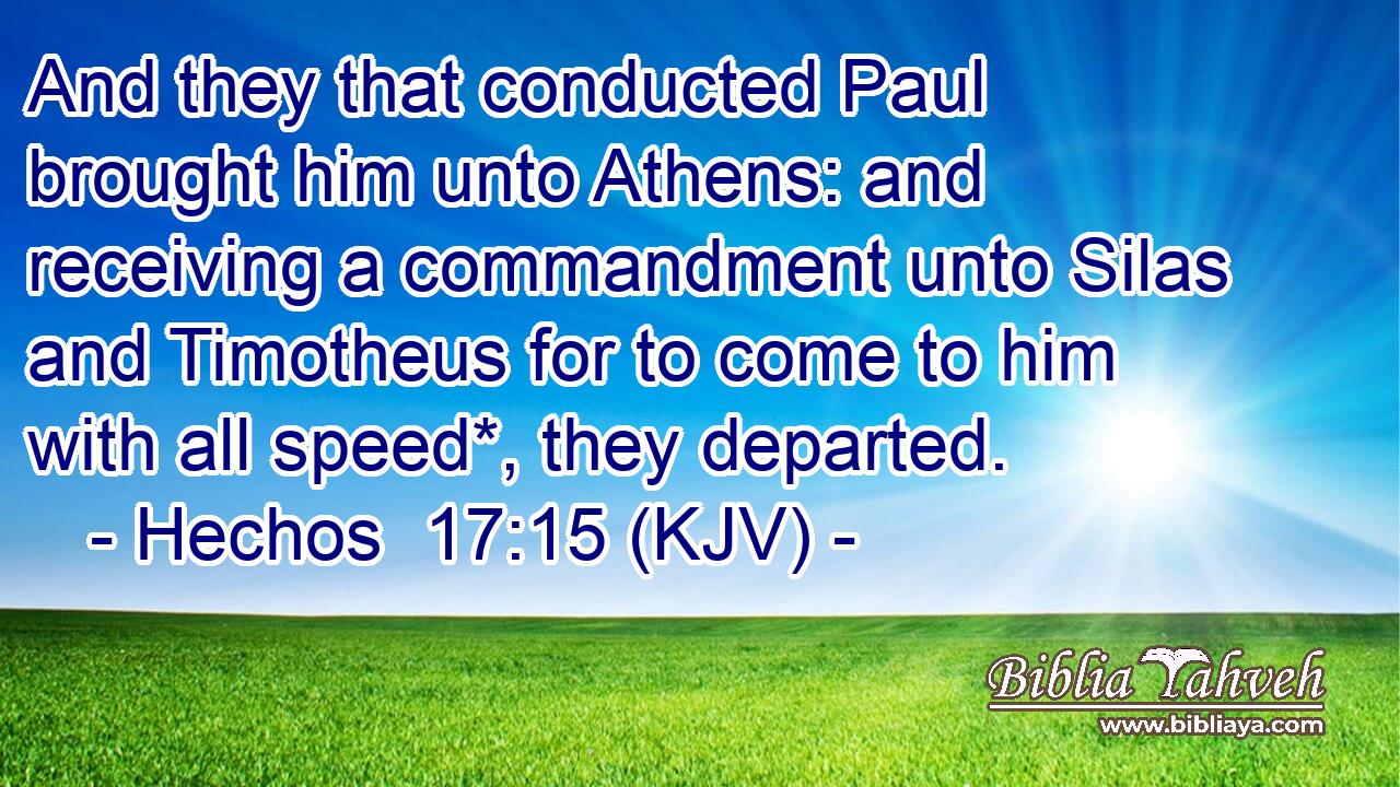 And they that conducted Paul brought him unto Athens: and receiving a commandment unto Silas and Timotheus for to come to him with all speed*, they departed.
