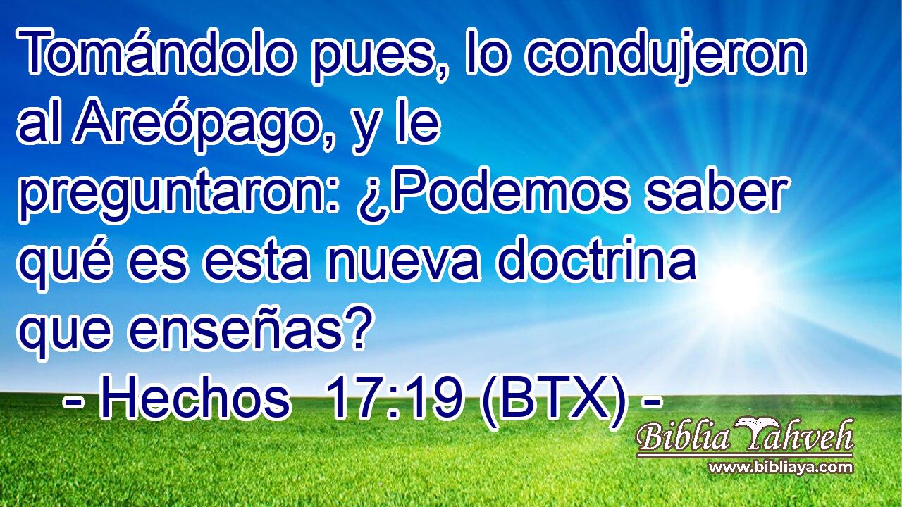 Tomándolo pues, lo condujeron al Areópago, y le preguntaron: ¿Podemos saber qué es esta nueva doctrina que enseñas?