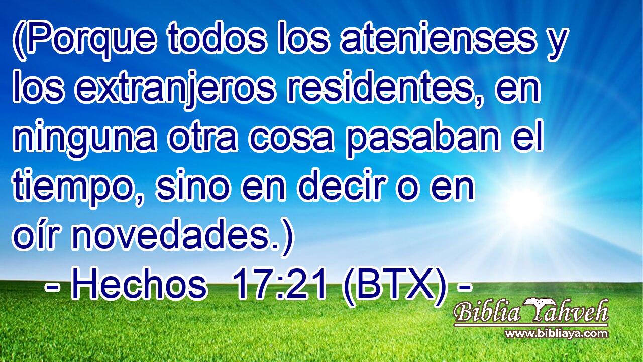 (Porque todos los atenienses y los extranjeros residentes, en ninguna otra cosa pasaban el tiempo, sino en decir o en oír novedades.)