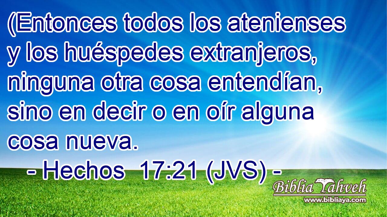 (Entonces todos los atenienses y los huéspedes extranjeros, ninguna otra cosa entendían, sino en decir o en oír alguna cosa nueva.
