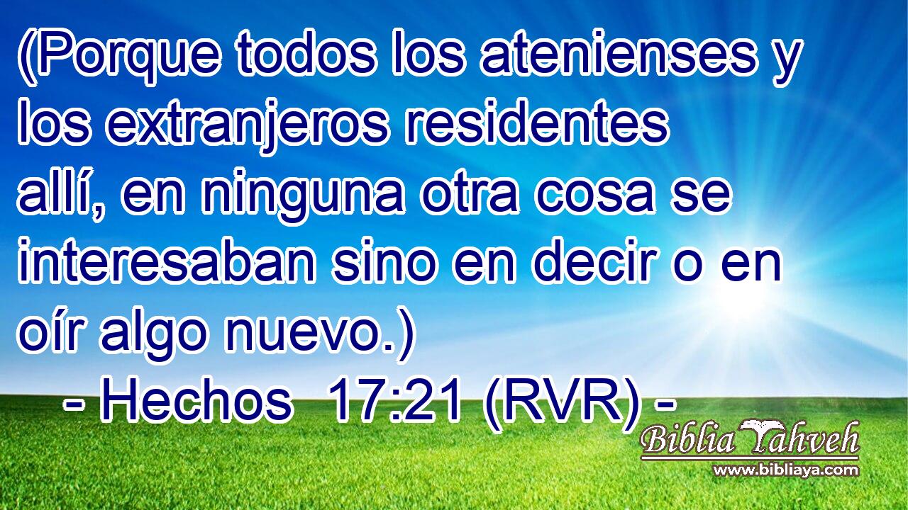 (Porque todos los atenienses y los extranjeros residentes allí, en ninguna otra cosa se interesaban sino en decir o en oír algo nuevo.)