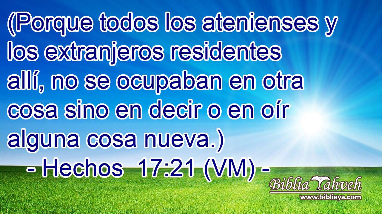  (Porque todos los atenienses y los extranjeros residentes allí, no se ocupaban en otra cosa sino en decir o en oír alguna cosa nueva.) 