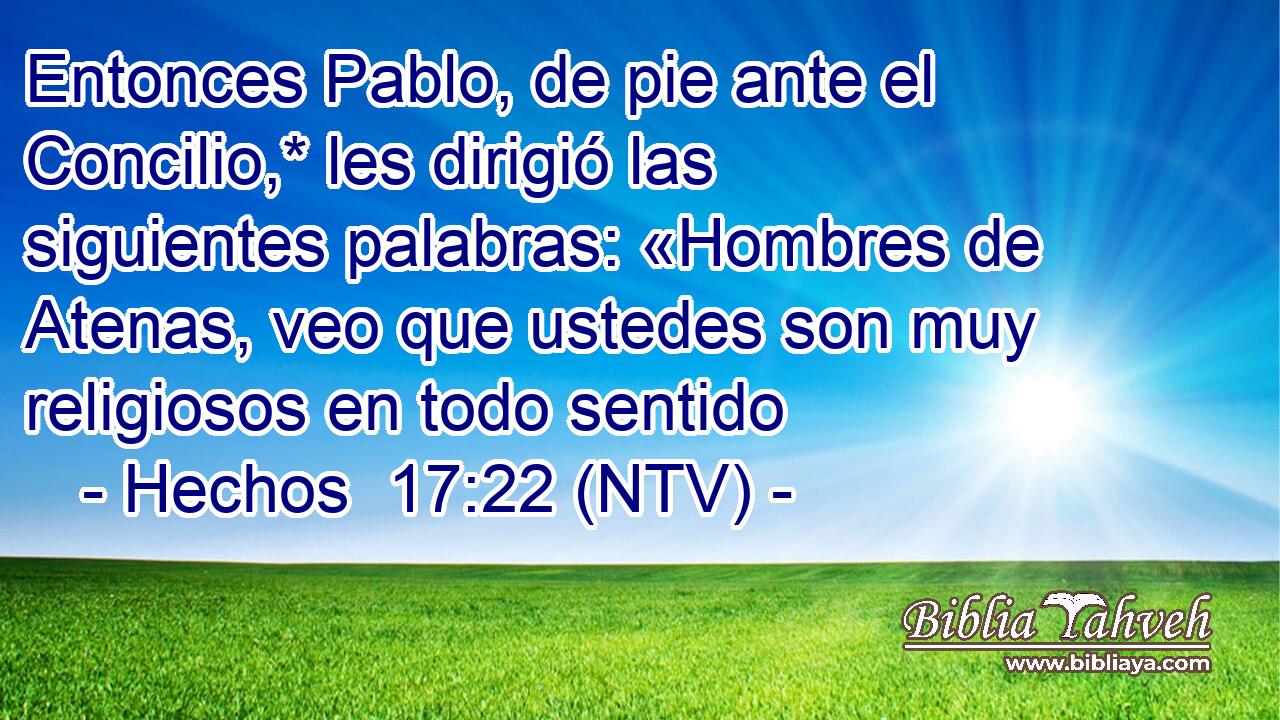 Entonces Pablo, de pie ante el Concilio,* les dirigió las siguientes palabras: «Hombres de Atenas, veo que ustedes son muy religiosos en todo sentido