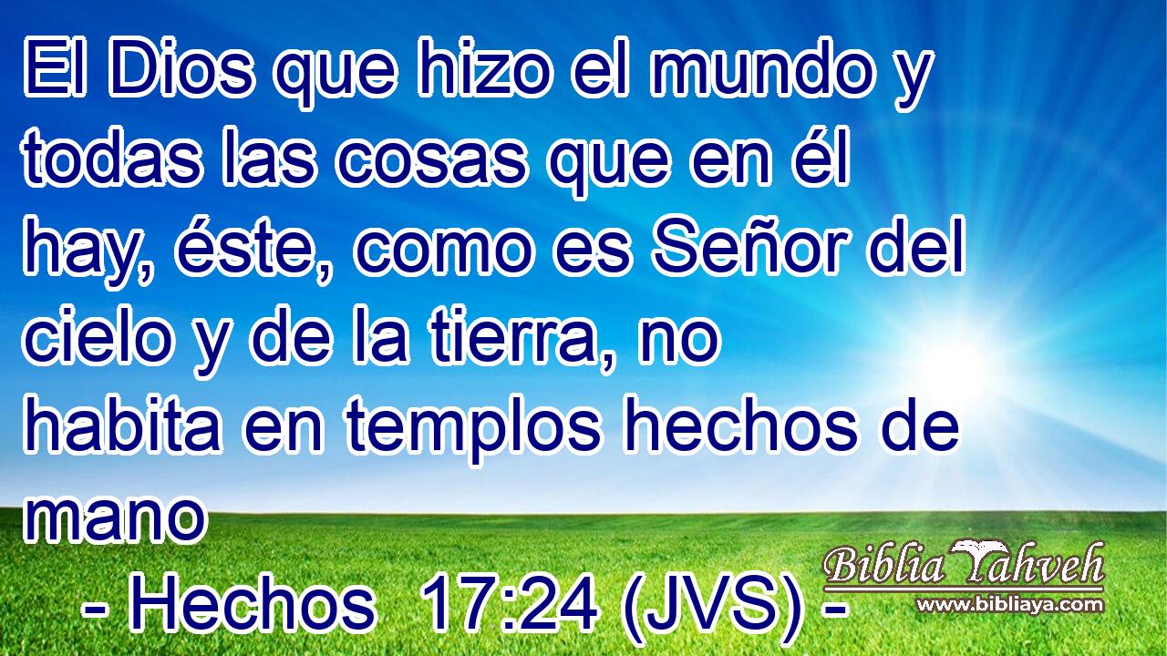 El Dios que hizo el mundo y todas las cosas que en él hay, éste, como es Señor del cielo y de la tierra, no habita en templos hechos de mano