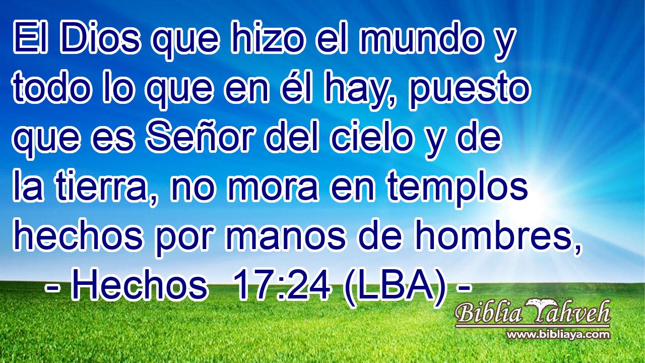 El Dios que hizo el mundo y todo lo que en él hay, puesto que es Señor del cielo y de la tierra, no mora en templos hechos por manos de hombres,