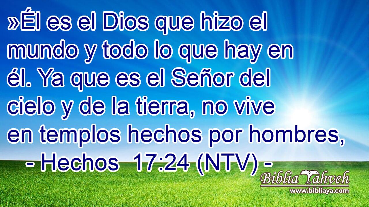 »Él es el Dios que hizo el mundo y todo lo que hay en él. Ya que es el Señor del cielo y de la tierra, no vive en templos hechos por hombres,