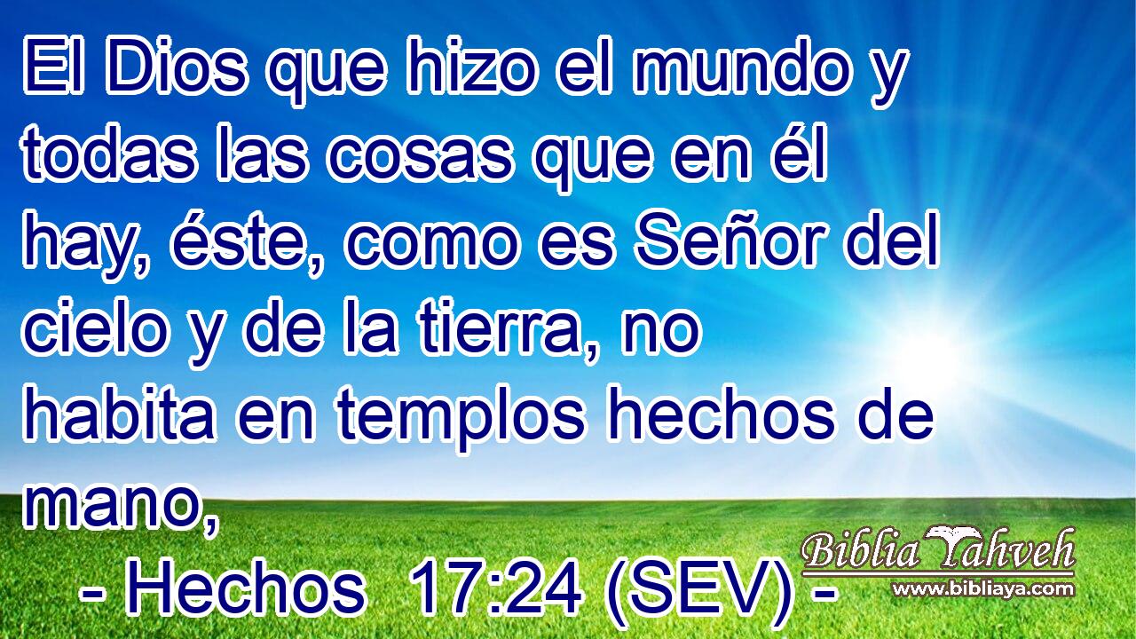 El Dios que hizo el mundo y todas las cosas que en él hay, éste, como es Señor del cielo y de la tierra, no habita en templos hechos de mano,