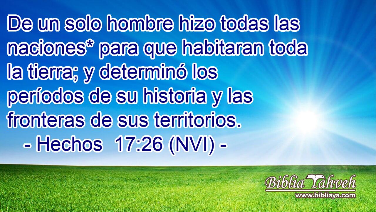  De un solo hombre hizo todas las naciones* para que habitaran toda la tierra; y determinó los períodos de su historia y las fronteras de sus territorios. 