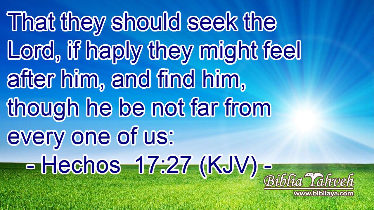 That they should seek the Lord, if haply they might feel after him, and find him, though he be not far from every one of us:
