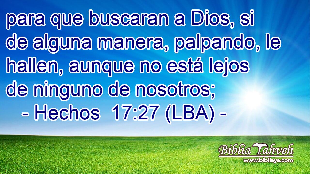para que buscaran a Dios, si de alguna manera, palpando, le hallen, aunque no está lejos de ninguno de nosotros;