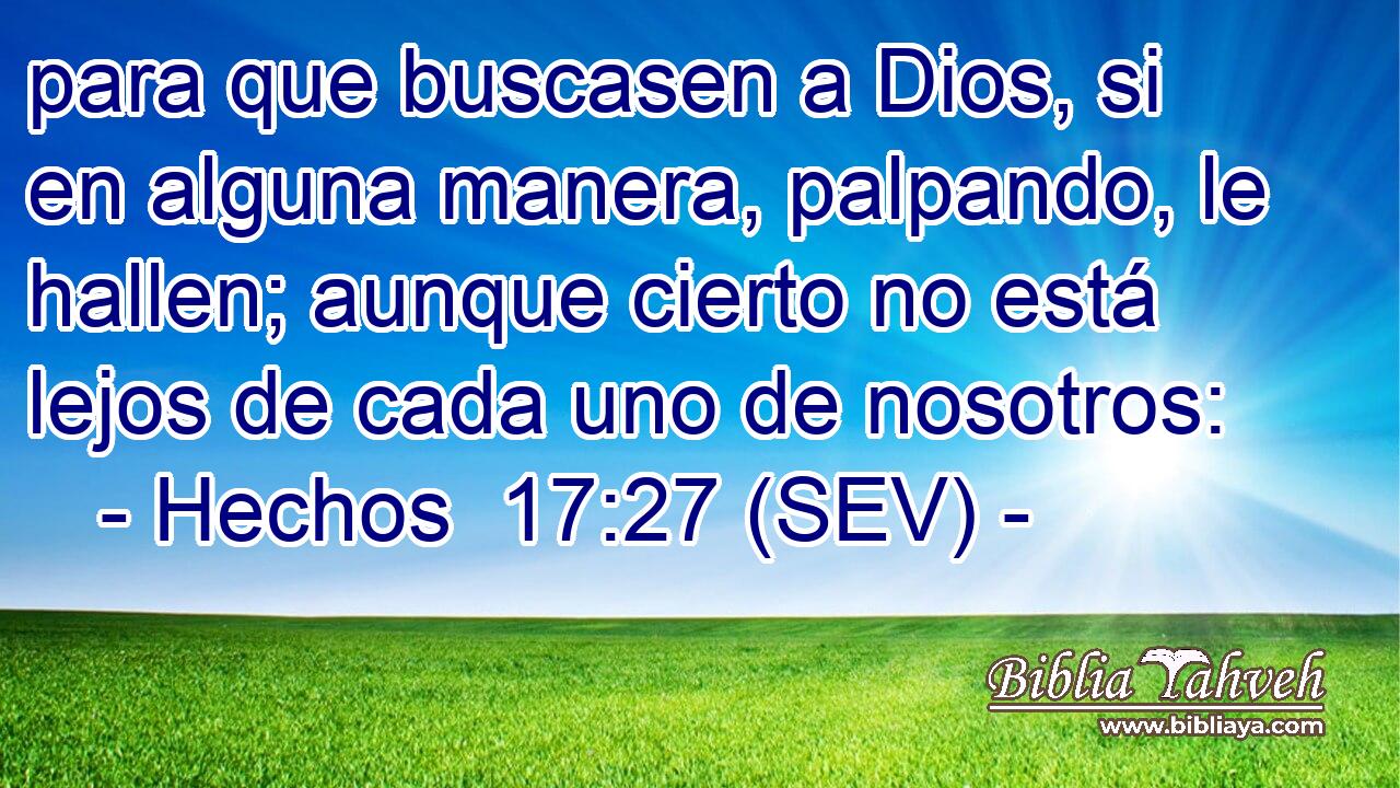 para que buscasen a Dios, si en alguna manera, palpando, le hallen; aunque cierto no está lejos de cada uno de nosotros: