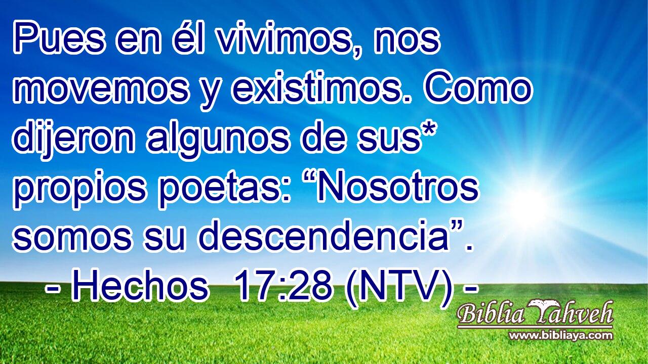 Pues en él vivimos, nos movemos y existimos. Como dijeron algunos de sus* propios poetas: “Nosotros somos su descendencia”.