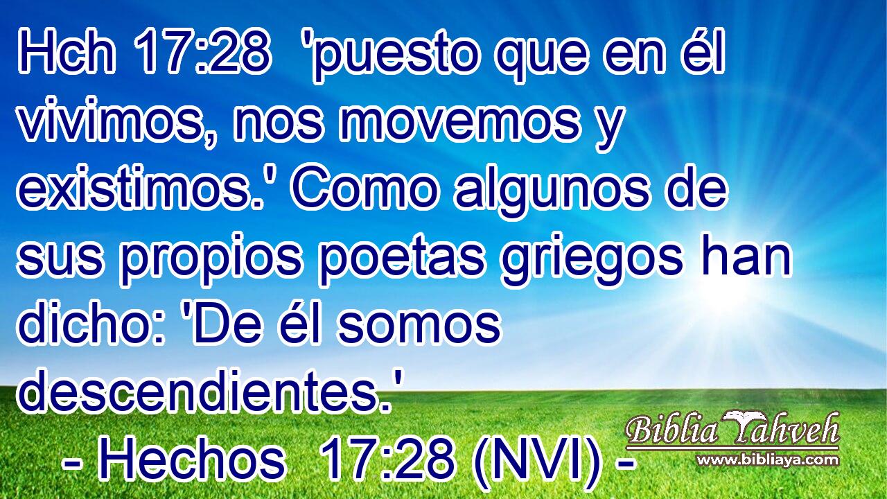 Hch 17:28  'puesto que en él vivimos, nos movemos y existimos.' Como algunos de sus propios poetas griegos han dicho: 'De él somos descendientes.' 