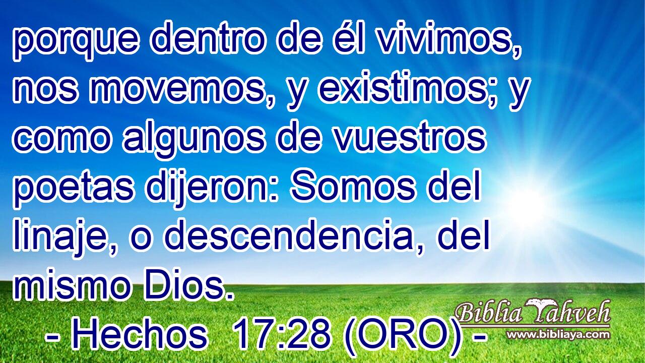  porque dentro de él vivimos, nos movemos, y existimos; y como algunos de vuestros poetas dijeron: Somos del linaje, o descendencia, del mismo Dios. 