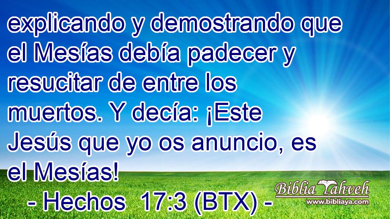 explicando y demostrando que el Mesías debía padecer y resucitar de entre los muertos. Y decía: ¡Este Jesús que yo os anuncio, es el Mesías!