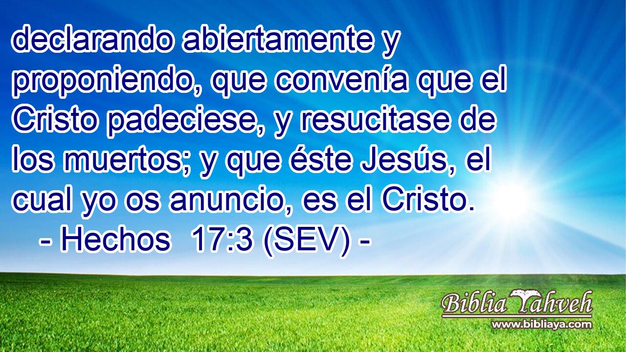 declarando abiertamente y proponiendo, que convenía que el Cristo padeciese, y resucitase de los muertos; y que éste Jesús, el cual yo os anuncio, es el Cristo.