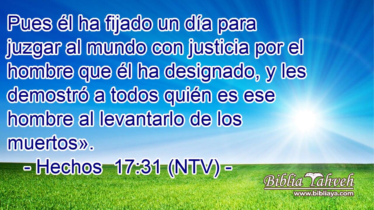 Pues él ha fijado un día para juzgar al mundo con justicia por el hombre que él ha designado, y les demostró a todos quién es ese hombre al levantarlo de los muertos».