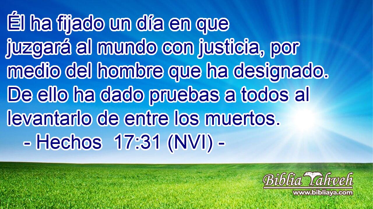  Él ha fijado un día en que juzgará al mundo con justicia, por medio del hombre que ha designado. De ello ha dado pruebas a todos al levantarlo de entre los muertos. 