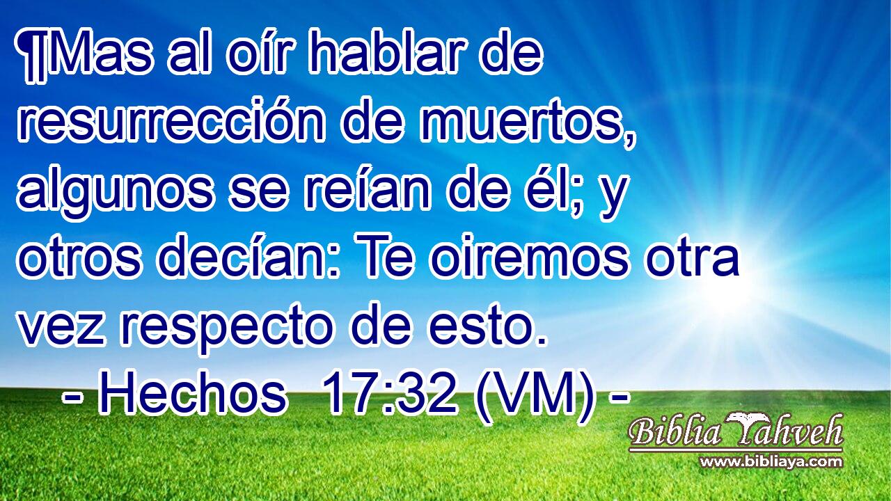 ¶Mas al oír hablar de resurrección de muertos, algunos se reían de él; y otros decían: Te oiremos otra vez respecto de esto. 