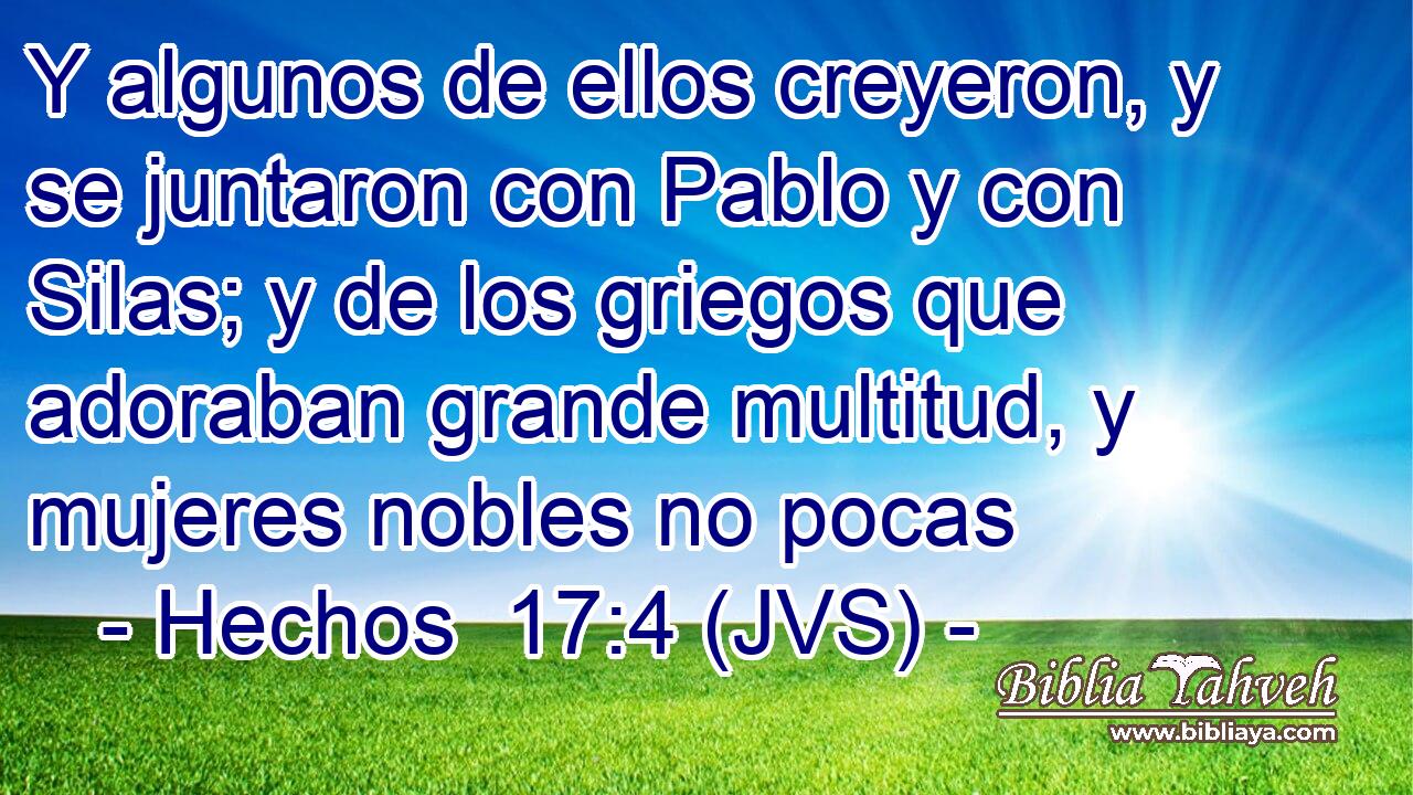 Y algunos de ellos creyeron, y se juntaron con Pablo y con Silas; y de los griegos que adoraban grande multitud, y mujeres nobles no pocas