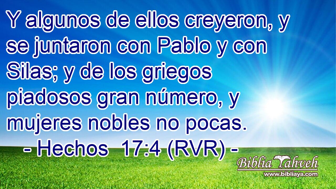 Y algunos de ellos creyeron, y se juntaron con Pablo y con Silas; y de los griegos piadosos gran número, y mujeres nobles no pocas.