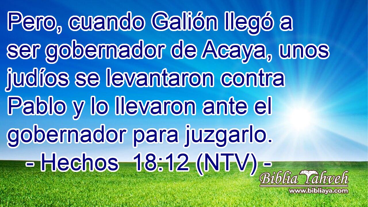 Pero, cuando Galión llegó a ser gobernador de Acaya, unos judíos se levantaron contra Pablo y lo llevaron ante el gobernador para juzgarlo.