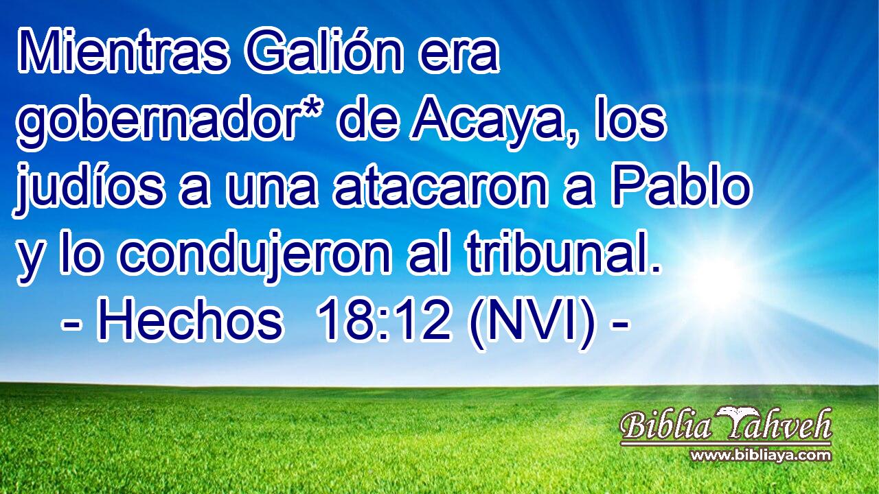  Mientras Galión era gobernador* de Acaya, los judíos a una atacaron a Pablo y lo condujeron al tribunal. 