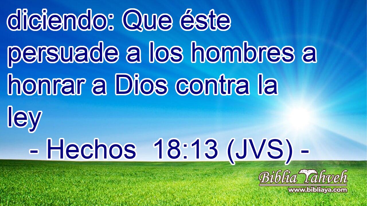 diciendo: Que éste persuade a los hombres a honrar a Dios contra la ley