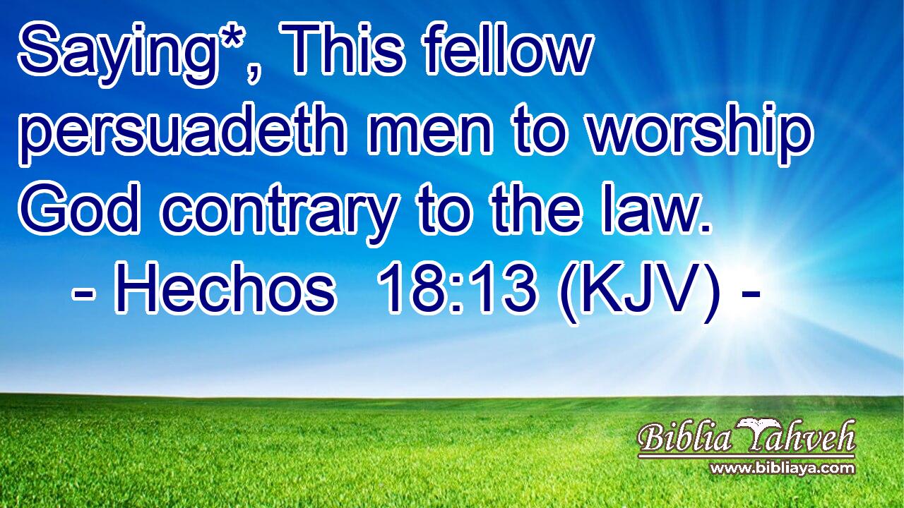 Saying*, This fellow persuadeth men to worship God contrary to the law.