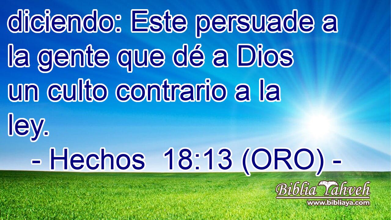  diciendo: Este persuade a la gente que dé a Dios un culto contrario a la ley. 