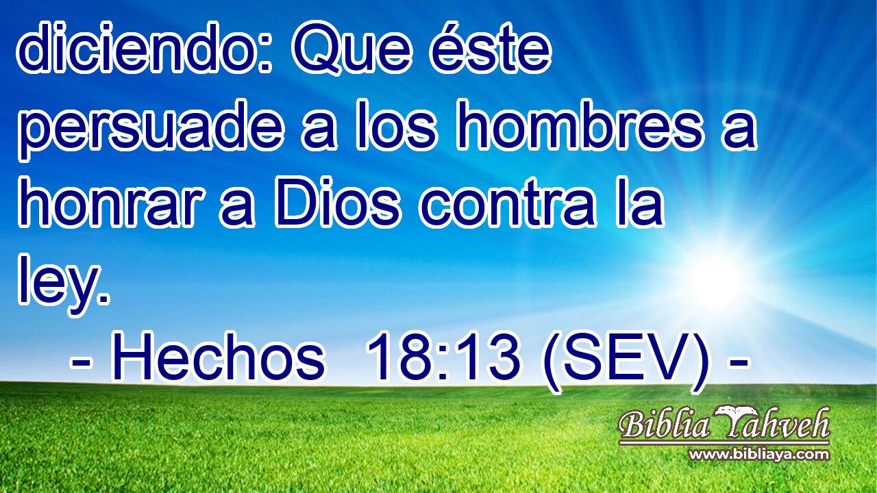 diciendo: Que éste persuade a los hombres a honrar a Dios contra la ley.