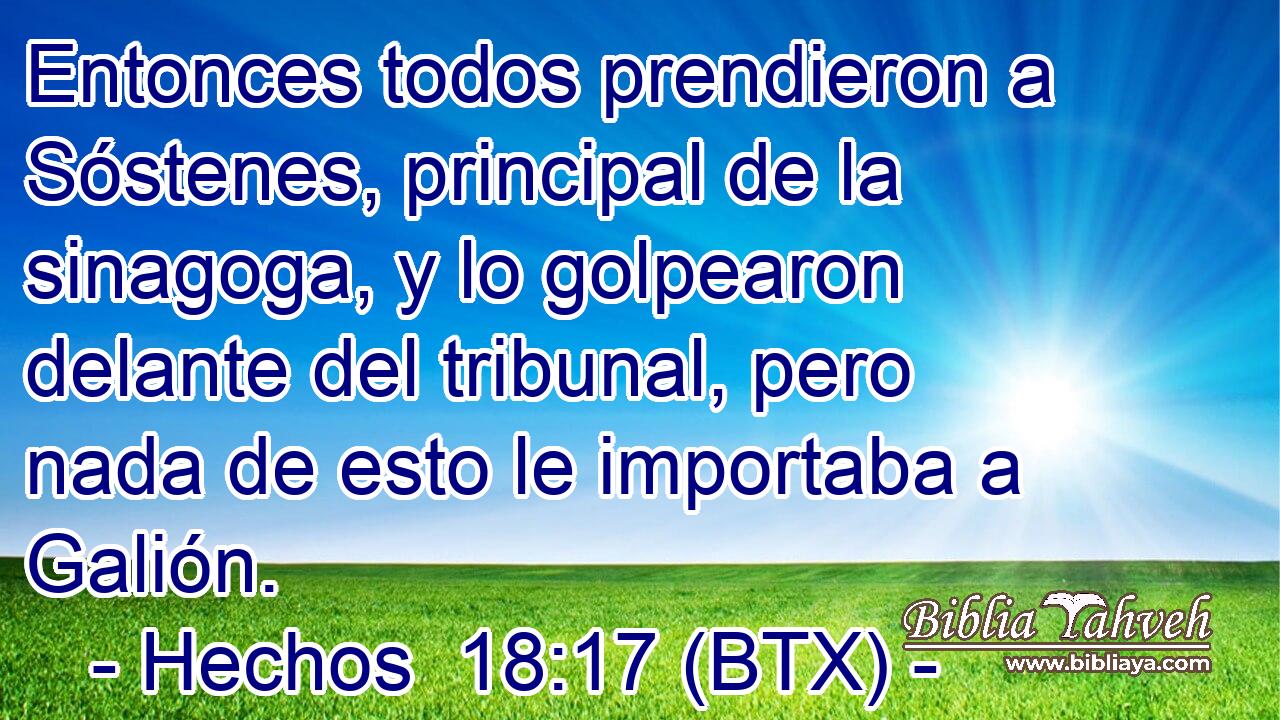 Entonces todos prendieron a Sóstenes, principal de la sinagoga, y lo golpearon delante del tribunal, pero nada de esto le importaba a Galión.